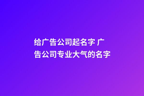 给广告公司起名字 广告公司专业大气的名字-第1张-公司起名-玄机派